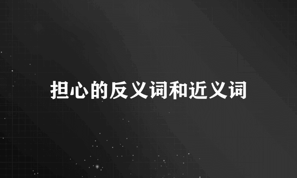 担心的反义词和近义词