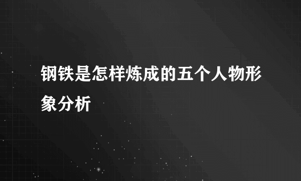 钢铁是怎样炼成的五个人物形象分析