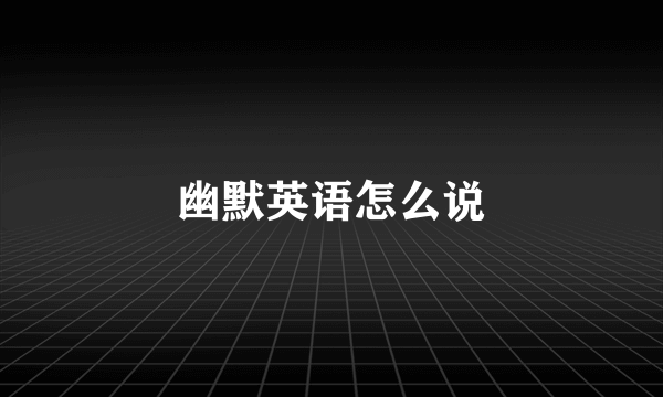 幽默英语怎么说