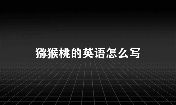 猕猴桃的英语怎么写