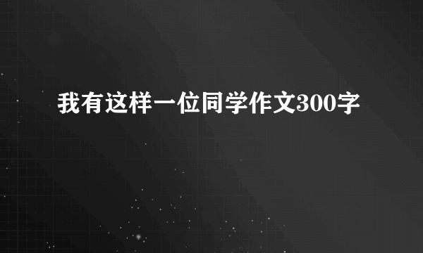 我有这样一位同学作文300字