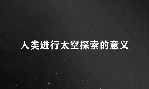 人类进行太空探索的意义