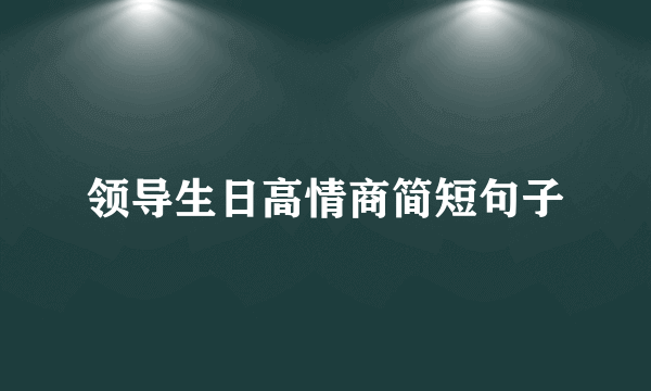 领导生日高情商简短句子
