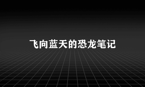 飞向蓝天的恐龙笔记