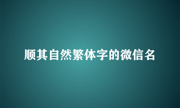 顺其自然繁体字的微信名
