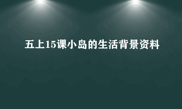五上15课小岛的生活背景资料
