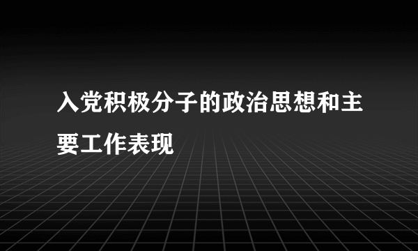 入党积极分子的政治思想和主要工作表现