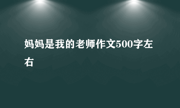 妈妈是我的老师作文500字左右