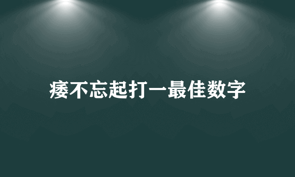 痿不忘起打一最佳数字