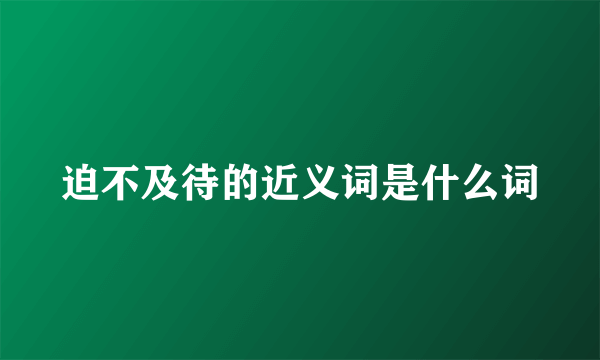 迫不及待的近义词是什么词