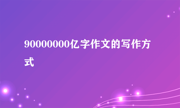 90000000亿字作文的写作方式