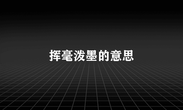 挥毫泼墨的意思
