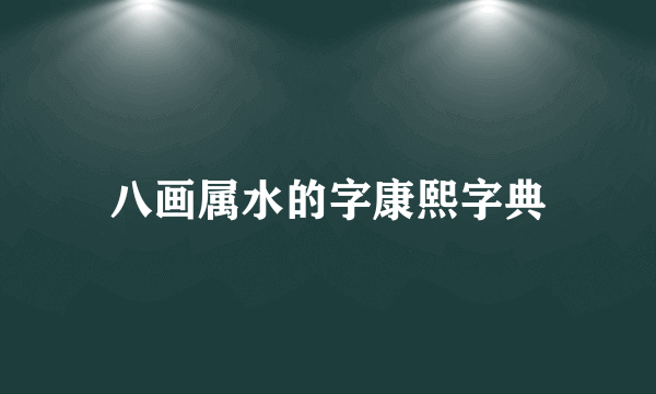 八画属水的字康熙字典