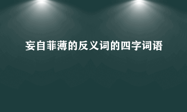 妄自菲薄的反义词的四字词语