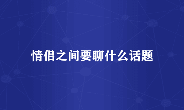 情侣之间要聊什么话题