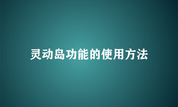 灵动岛功能的使用方法
