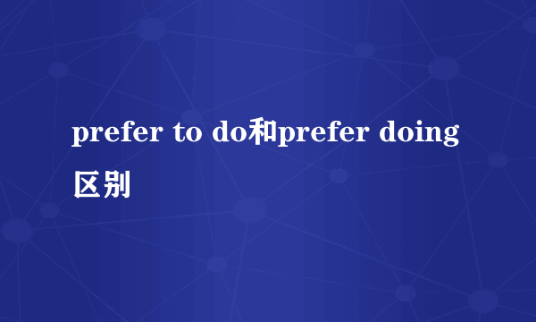 prefer to do和prefer doing区别