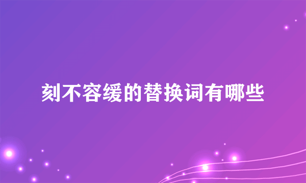 刻不容缓的替换词有哪些