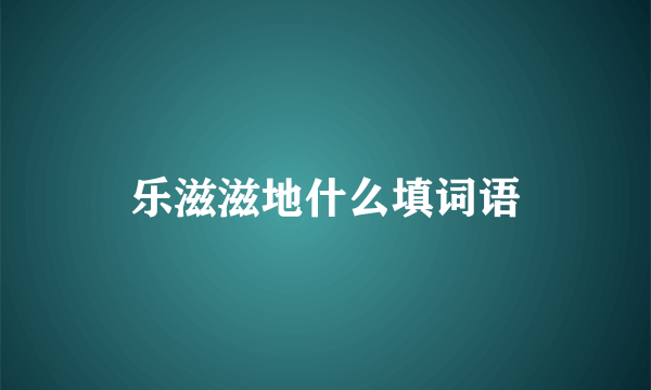 乐滋滋地什么填词语