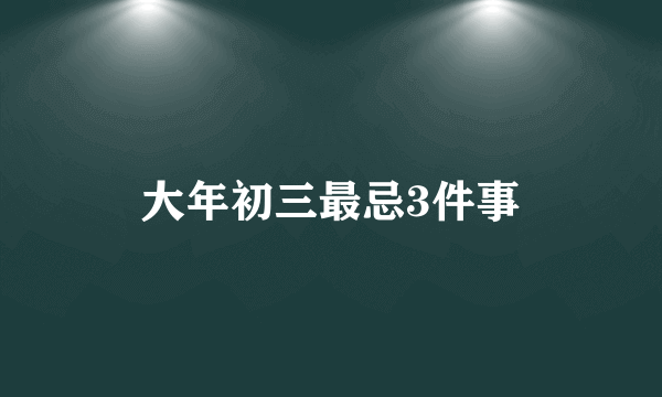大年初三最忌3件事
