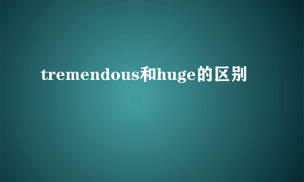 tremendous和huge的区别