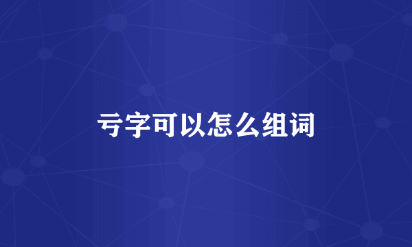 亏字可以怎么组词