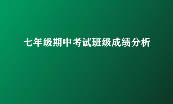 七年级期中考试班级成绩分析