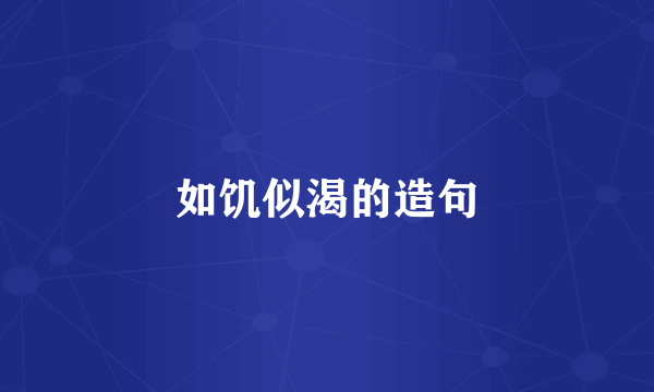 如饥似渴的造句