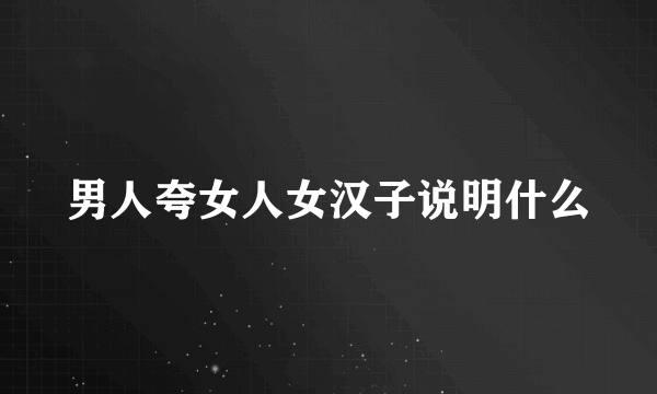 男人夸女人女汉子说明什么