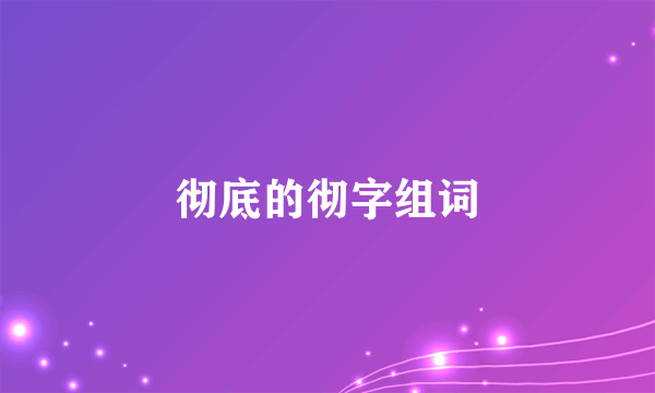 彻底的彻字组词