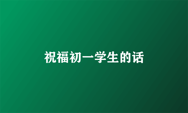 祝福初一学生的话