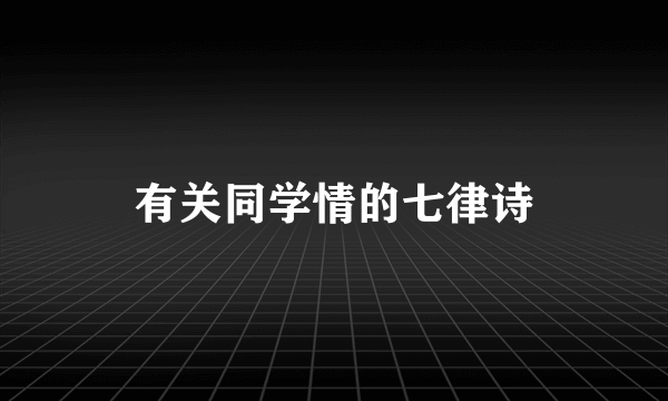有关同学情的七律诗