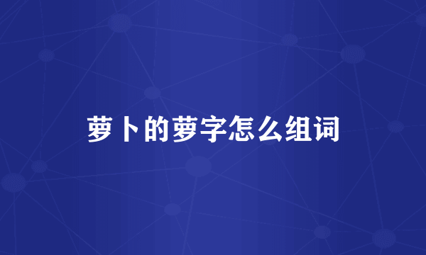 萝卜的萝字怎么组词