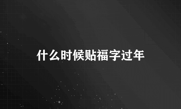 什么时候贴福字过年