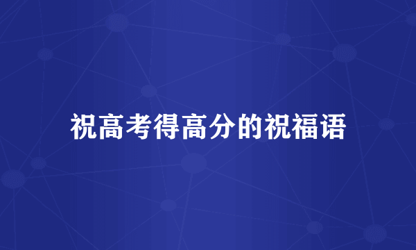 祝高考得高分的祝福语