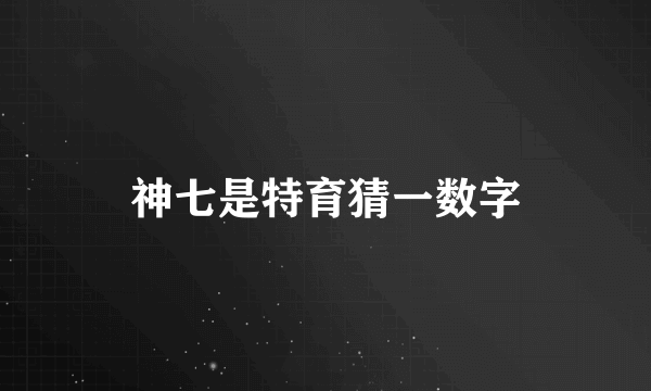 神七是特育猜一数字