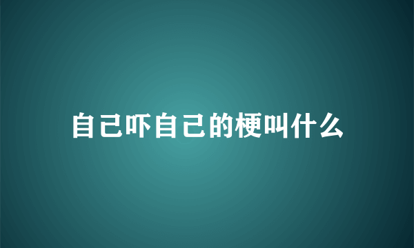 自己吓自己的梗叫什么