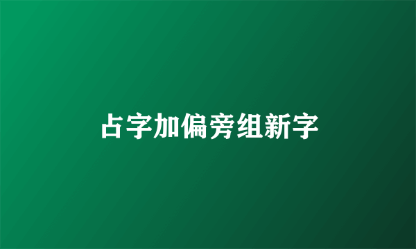 占字加偏旁组新字