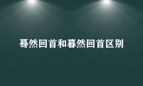 蓦然回首和暮然回首区别