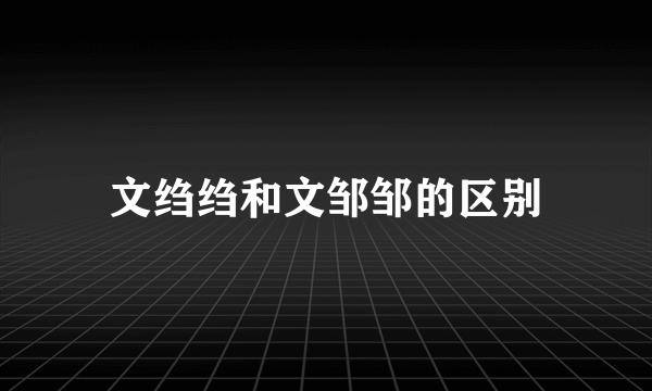 文绉绉和文邹邹的区别