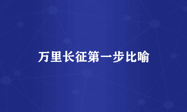 万里长征第一步比喻