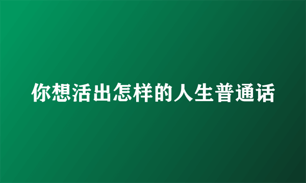 你想活出怎样的人生普通话