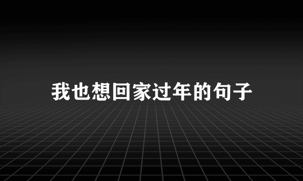 我也想回家过年的句子