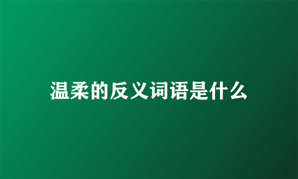温柔的反义词语是什么