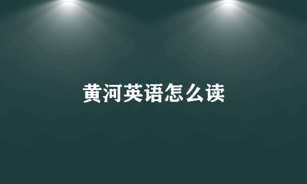 黄河英语怎么读