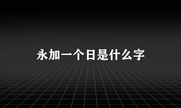 永加一个日是什么字