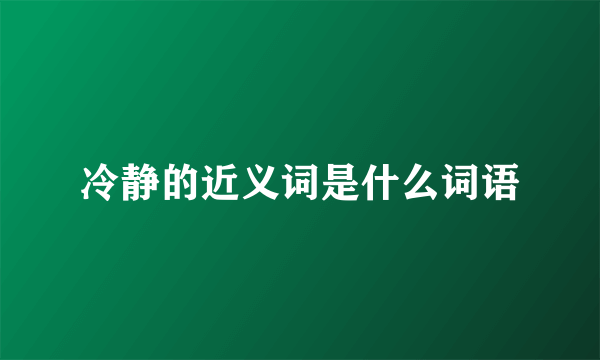 冷静的近义词是什么词语