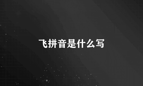 飞拼音是什么写