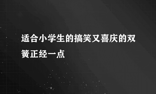 适合小学生的搞笑又喜庆的双簧正经一点