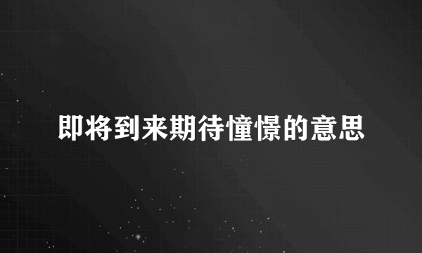 即将到来期待憧憬的意思